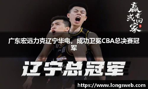 广东宏远力克辽宁华电，成功卫冕CBA总决赛冠军