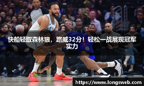 快船轻取森林狼，路威32分！轻松一战展现冠军实力