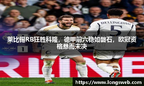 莱比锡RB狂胜科隆，德甲前六稳如磐石，欧冠资格悬而未决