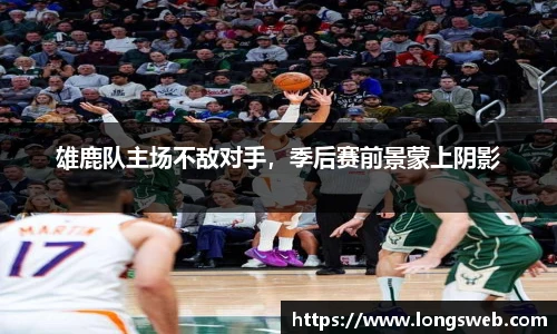 雄鹿队主场不敌对手，季后赛前景蒙上阴影