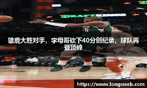 雄鹿大胜对手，字母哥砍下40分创纪录，球队再登顶峰