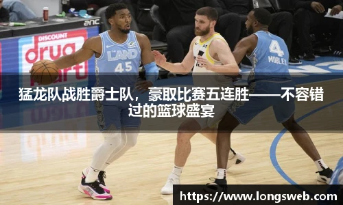 猛龙队战胜爵士队，豪取比赛五连胜——不容错过的篮球盛宴