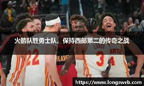 火箭队胜勇士队，保持西部第二的传奇之战