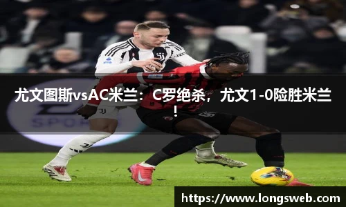 尤文图斯vsAC米兰：C罗绝杀，尤文1-0险胜米兰！