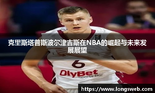 克里斯塔普斯波尔津吉斯在NBA的崛起与未来发展展望