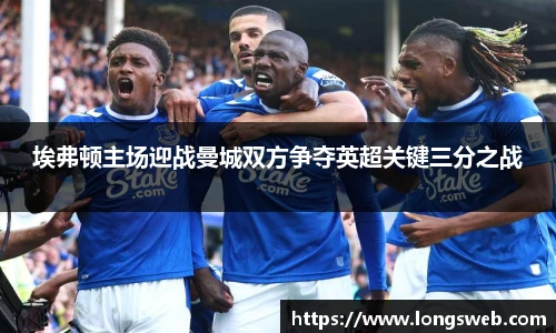 埃弗顿主场迎战曼城双方争夺英超关键三分之战