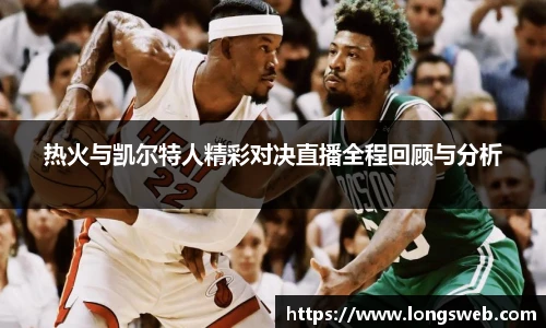 热火与凯尔特人精彩对决直播全程回顾与分析