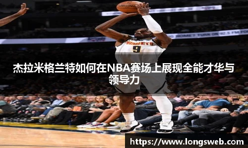 杰拉米格兰特如何在NBA赛场上展现全能才华与领导力